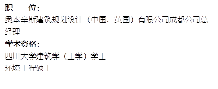 职 位: 奥本辛斯建筑规划设计(中国. 英国)有限公司成都公司总经理 学术资格:四川大学建筑学(工学)学士环境工程硕士